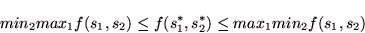 \begin{displaymath}
min_{2} max_{1} f(s_{1},s_{2}) \leq f(s_{1}^{*},s_{2}^{*}) \leq max_{1} min_{2} f(s_{1},s_{2})
\end{displaymath}