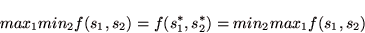 \begin{displaymath}
max_{1} min_{2} f(s_{1},s_{2}) = f(s_{1}^{*},s_{2}^{*}) = min_{2} max_{1} f(s_{1},s_{2})
\end{displaymath}