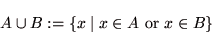 \begin{displaymath}A \cup B := \{x \mid x \in A \mbox{ or } x \in B\} \end{displaymath}