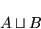 \begin{displaymath}A \sqcup B \end{displaymath}