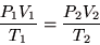 \begin{displaymath}
\frac{P_{1}V_{1}}{T_{1}}=\frac{P_{2}V_{2}}{T_{2}}
\end{displaymath}