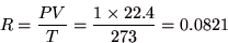 \begin{displaymath}
R=\frac{PV}{T}=\frac{1 \times 22.4}{273}=0.0821
\end{displaymath}